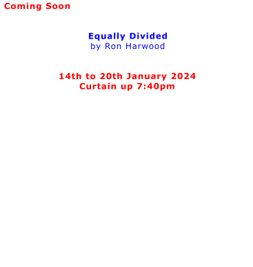 Coming Soon   Equally Divided by Ron Harwood   14th to 20th January 2024 Curtain up 7:40pm
